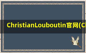 ChristianLouboutin官网(Christian Louboutin在中国有官网吗)